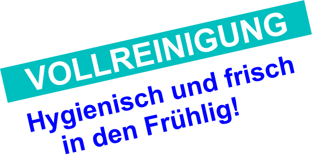 Hygienisch und frisch     in den Frühlig! VOLLREINIGUNG