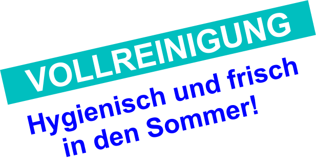 Hygienisch und frisch     in den Sommer! VOLLREINIGUNG